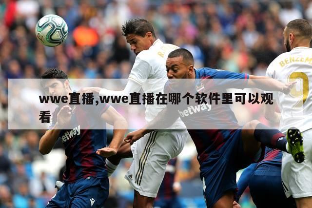 wwe直播,wwe直播在哪个软件里可以观看