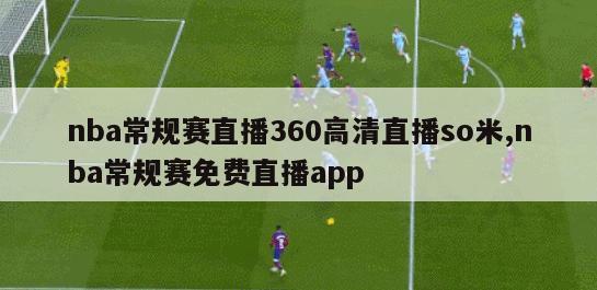 nba常规赛直播360高清直播so米,nba常规赛免费直播app