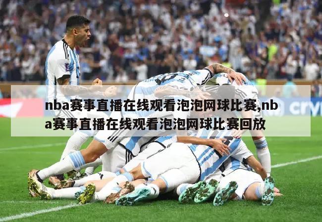 nba赛事直播在线观看泡泡网球比赛,nba赛事直播在线观看泡泡网球比赛回放