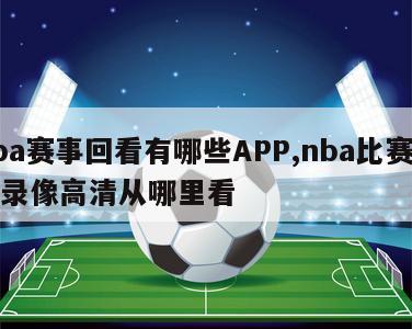 nba赛事回看有哪些APP,nba比赛回放录像高清从哪里看