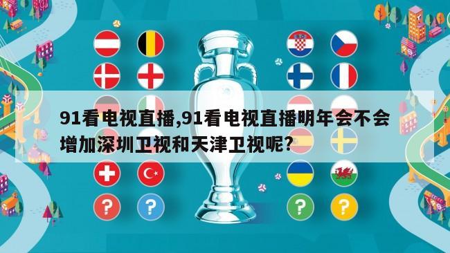 91看电视直播,91看电视直播明年会不会增加深圳卫视和天津卫视呢?