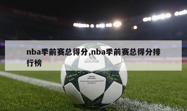 nba季前赛总得分,nba季前赛总得分排行榜