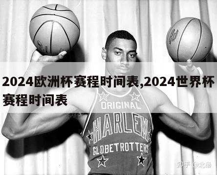 2024欧洲杯赛程时间表,2024世界杯赛程时间表