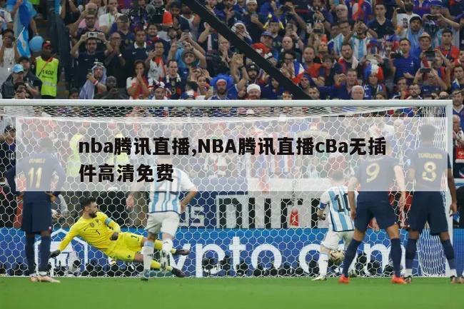 nba腾讯直播,NBA腾讯直播cBa无插件高清免费