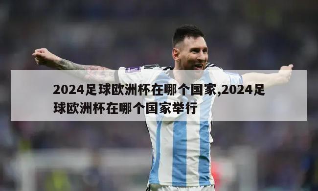 2024足球欧洲杯在哪个国家,2024足球欧洲杯在哪个国家举行