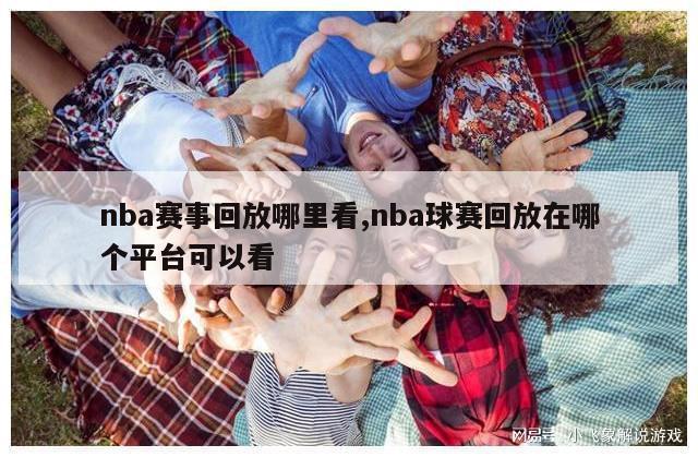 nba赛事回放哪里看,nba球赛回放在哪个平台可以看