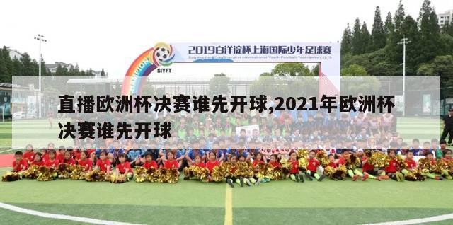 直播欧洲杯决赛谁先开球,2021年欧洲杯决赛谁先开球