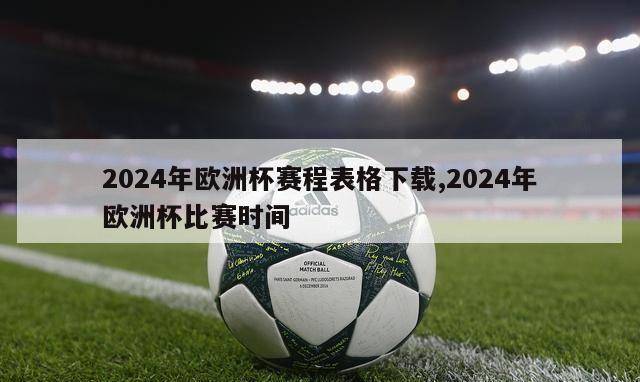 2024年欧洲杯赛程表格下载,2024年欧洲杯比赛时间