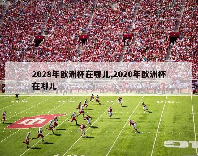 2028年欧洲杯在哪儿,2020年欧洲杯在哪儿