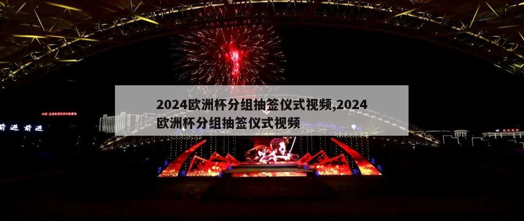 2024欧洲杯分组抽签仪式视频,2024欧洲杯分组抽签仪式视频