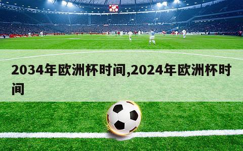 2034年欧洲杯时间,2024年欧洲杯时间