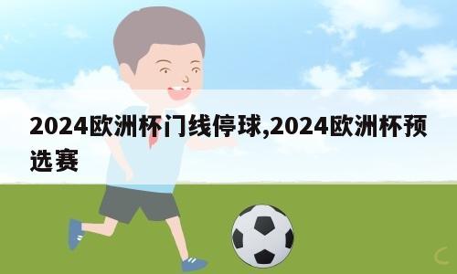 2024欧洲杯门线停球,2024欧洲杯预选赛