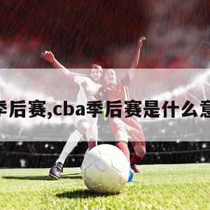 cba季后赛,cba季后赛是什么意思啊