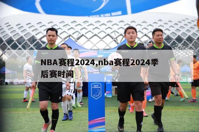 NBA赛程2024,nba赛程2024季后赛时间