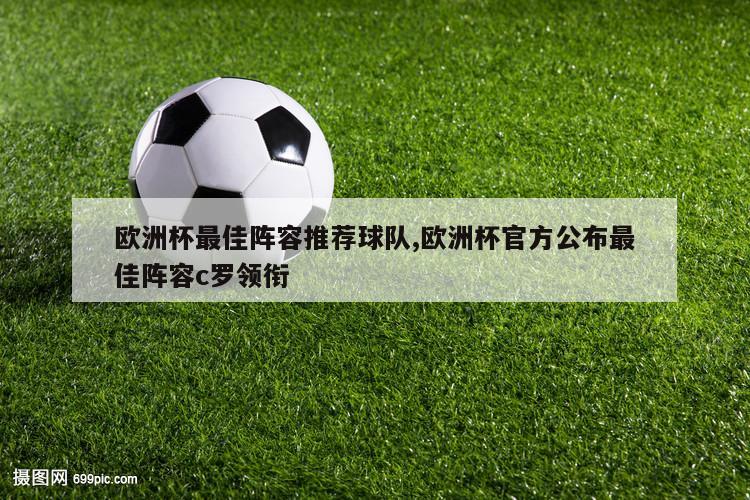 欧洲杯最佳阵容推荐球队,欧洲杯官方公布最佳阵容c罗领衔