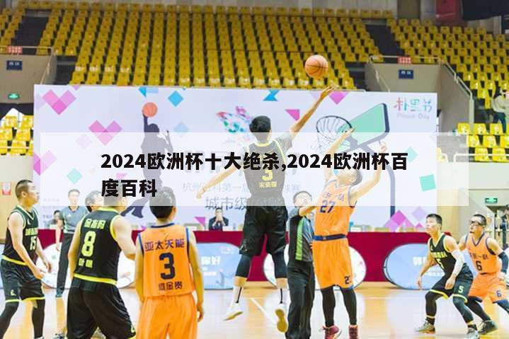 2024欧洲杯十大绝杀,2024欧洲杯百度百科