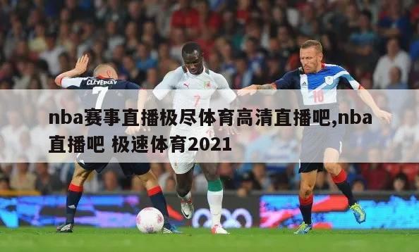 nba赛事直播极尽体育高清直播吧,nba直播吧 极速体育2021