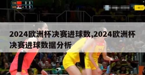 2024欧洲杯决赛进球数,2024欧洲杯决赛进球数据分析