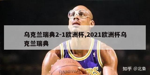 乌克兰瑞典2-1欧洲杯,2021欧洲杯乌克兰瑞典