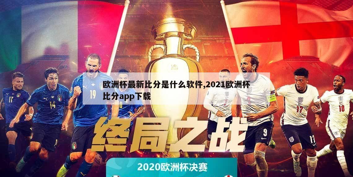 欧洲杯最新比分是什么软件,2021欧洲杯比分app下载