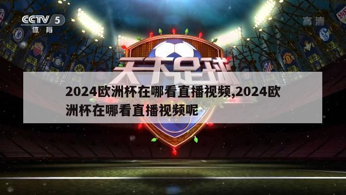 2024欧洲杯在哪看直播视频,2024欧洲杯在哪看直播视频呢