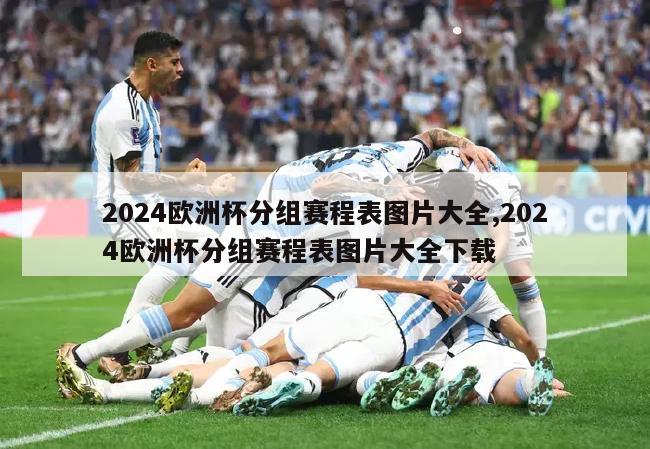 2024欧洲杯分组赛程表图片大全,2024欧洲杯分组赛程表图片大全下载