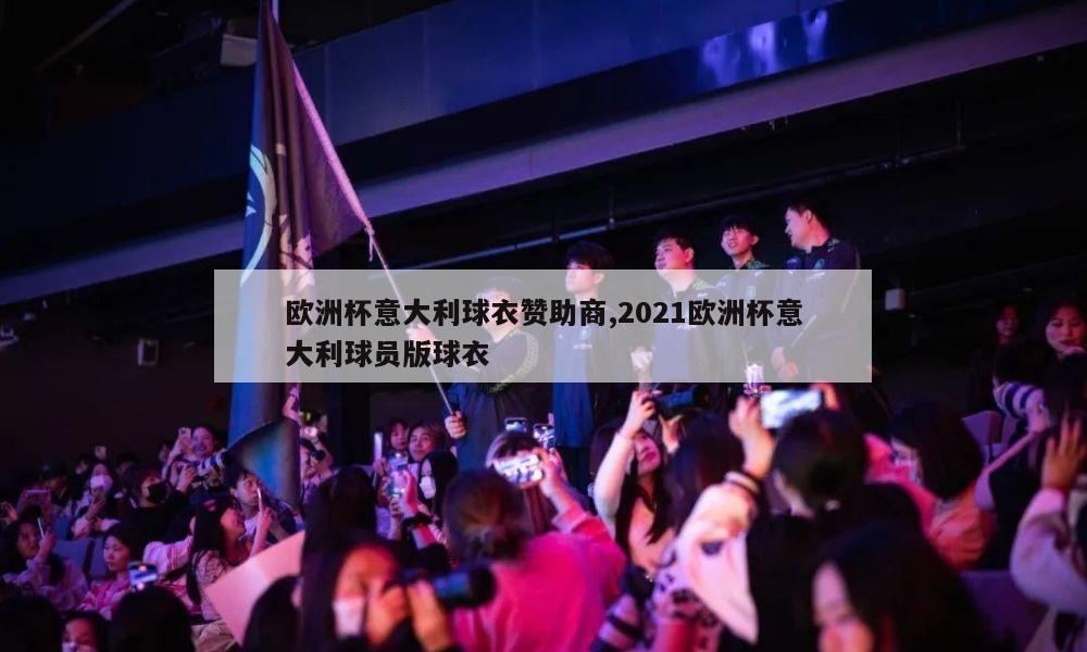 欧洲杯意大利球衣赞助商,2021欧洲杯意大利球员版球衣