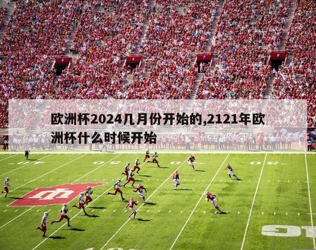 欧洲杯2024几月份开始的,2121年欧洲杯什么时候开始