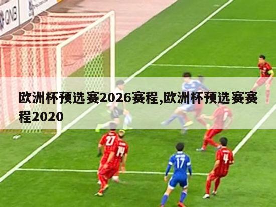 欧洲杯预选赛2026赛程,欧洲杯预选赛赛程2020