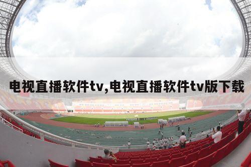 电视直播软件tv,电视直播软件tv版下载