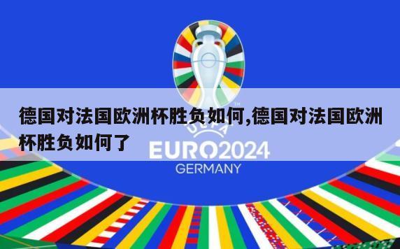 德国对法国欧洲杯胜负如何,德国对法国欧洲杯胜负如何了